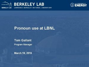 Pronoun use at LBNL Tom Gallant Program Manager