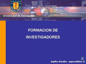 Universidad de Concepcin U FORMACION DE INVESTIGADORES Anglica