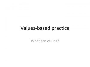 Valuesbased practice What are values Where do our