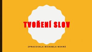 TVOEN SLOV ZPRACOVALA MICHAELA MOKR SLOVO JE SESTAVEN