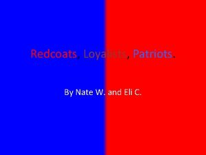 Redcoats Loyalists Patriots By Nate W and Eli