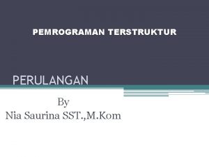 PEMROGRAMAN TERSTRUKTUR PERULANGAN By Nia Saurina SST M