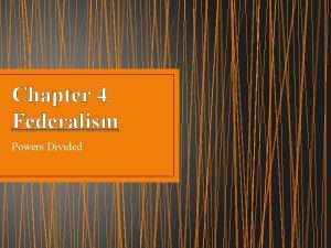 Chapter 4 Federalism Powers Divided Federalism A system