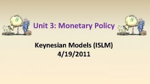 Unit 3 Monetary Policy Keynesian Models ISLM 4192011