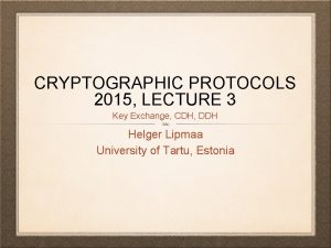 CRYPTOGRAPHIC PROTOCOLS 2015 LECTURE 3 Key Exchange CDH