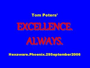 Tom Peters EXCELLENCE ALWAYS Hexaware Phoenix 29 September
