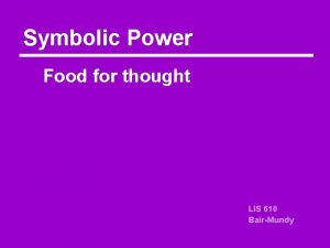 Symbolic Power Food for thought LIS 610 BairMundy