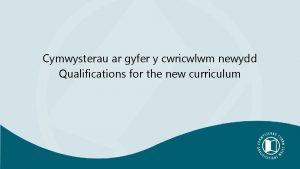 Cymwysterau ar gyfer y cwricwlwm newydd Qualifications for