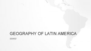 GEOGRAPHY OF LATIN AMERICA SSWG 7 OVERVIEW OF