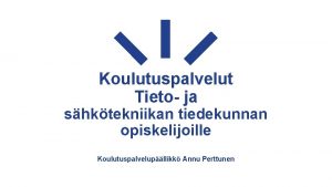 Koulutuspalvelut Tieto ja shktekniikan tiedekunnan opiskelijoille Koulutuspalvelupllikk Annu