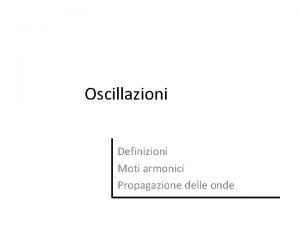 Oscillazioni Definizioni Moti armonici Propagazione delle onde Il