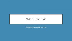 WORLDVIEW Finding the Worldview of a Film WORLDVIEW