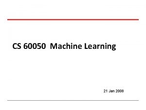 CS 60050 Machine Learning 21 Jan 2008 CS