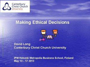 Making Ethical Decisions David Long Canterbury Christ Church