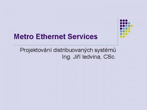 Metro Ethernet Services Projektovn distribuovanch systm Ing Ji