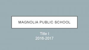 MAGNOLIA PUBLIC SCHOOL Title I 2016 2017 WHAT