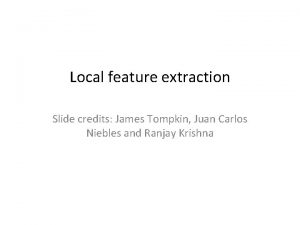 Local feature extraction Slide credits James Tompkin Juan