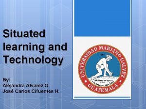 Situated learning and Technology By Alejandra Alvarez O