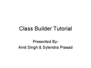 Class Builder Tutorial Presented By Amit Singh Sylendra