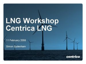 LNG Workshop Centrica LNG 11 February 2008 Simon