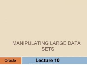 MANIPULATING LARGE DATA SETS Oracle Lecture 10 Copyright