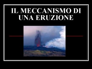 IL MECCANISMO DI UNA ERUZIONE I 2 tipi