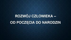 ROZWJ CZOWIEKA OD POCZCIA DO NARODZIN POCZTEK Kady