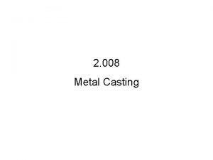 2 008 Metal Casting Outline Introduction Process Constraints