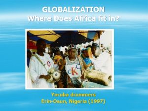 GLOBALIZATION Where Does Africa fit in Yoruba drummers