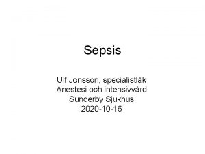 Sepsis Ulf Jonsson specialistlk Anestesi och intensivvrd Sunderby