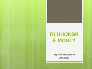 DLUHONSK MOSTY Ing Ivana Pinkasov 22 5 2017