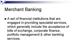 Merchant Banking n A set of financial institutions