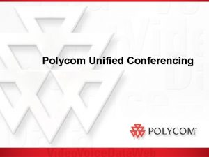 Polycom Unified Conferencing Presentation Agenda Why Unified Conferencing