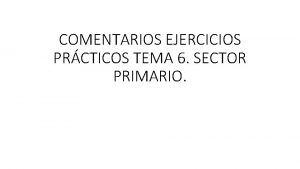 COMENTARIOS EJERCICIOS PRCTICOS TEMA 6 SECTOR PRIMARIO Las