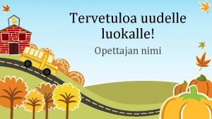 Tervetuloa uudelle luokalle Opettajan nimi Tyjrjestys Tyypillinen koulupiv