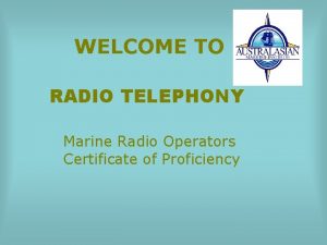 WELCOME TO RADIO TELEPHONY Marine Radio Operators Certificate