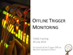 OFFLINE TRIGGER MONITORING TDAQ Training 30 July 2010