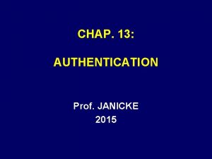 CHAP 13 AUTHENTICATION Prof JANICKE 2015 AUTHENTICATION A