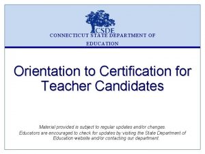 CONNECTICUT STATE DEPARTMENT OF EDUCATION Orientation to Certification