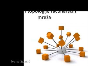 Vrste i topologije raunarskih mrea Ivana Spasi Raunarska