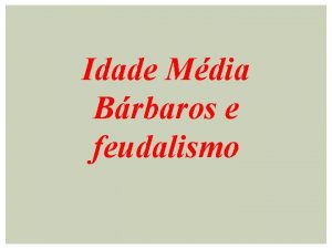 Idade Mdia Brbaros e feudalismo IDADE MDIA A