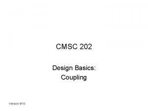 CMSC 202 Design Basics Coupling Version 910 Coupling