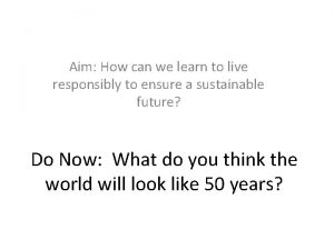 Aim How can we learn to live responsibly