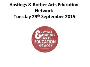 Hastings Rother Arts Education Network Tuesday 29 th