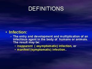 DEFINITIONS Infection The entry and development and multiplication