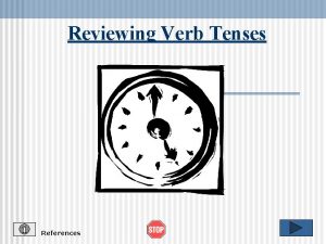 Reviewing Verb Tenses References Verb Tense Review The