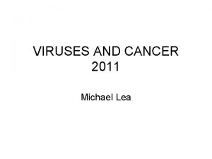 VIRUSES AND CANCER 2011 Michael Lea VIRAL ONCOLOGY