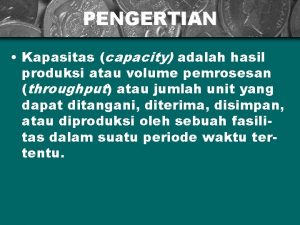 PENGERTIAN Kapasitas capacity adalah hasil produksi atau volume