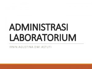 ADMINISTRASI LABORATORIUM IRNIN AGUSTINA DWI ASTUTI 1 Administrasi