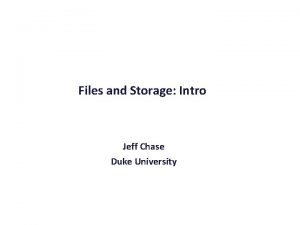 Files and Storage Intro Jeff Chase Duke University